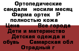 Ортопедические сандали,  носили месяц.  Фирма ортек.  Р 18, полностью кожа.  › Цена ­ 990 - Все города Дети и материнство » Детская одежда и обувь   . Самарская обл.,Отрадный г.